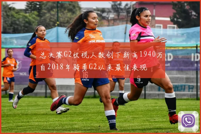 总决赛G2收视人数创下新高1940万自2018年骑勇G2以来最佳表现