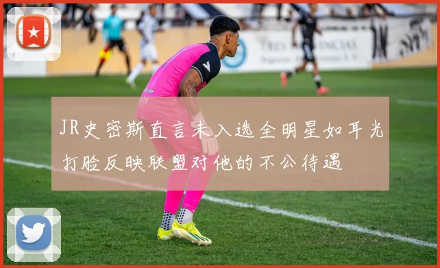 JR史密斯直言未入选全明星如耳光打脸反映联盟对他的不公待遇