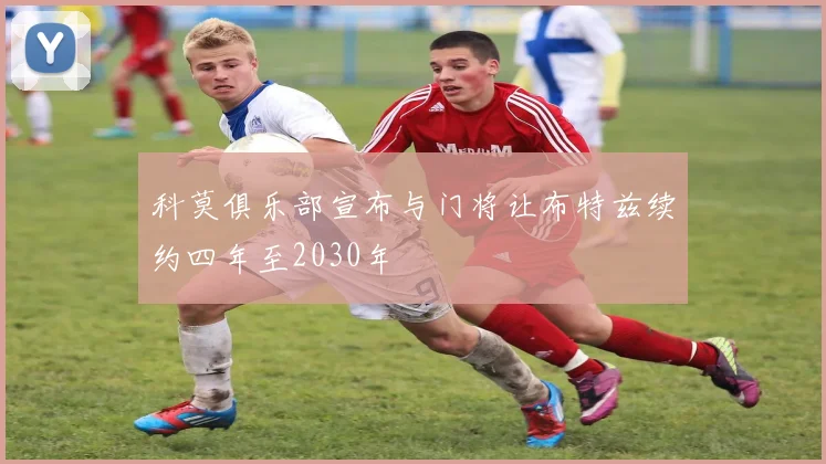 科莫俱乐部宣布与门将让布特兹续约四年至2030年