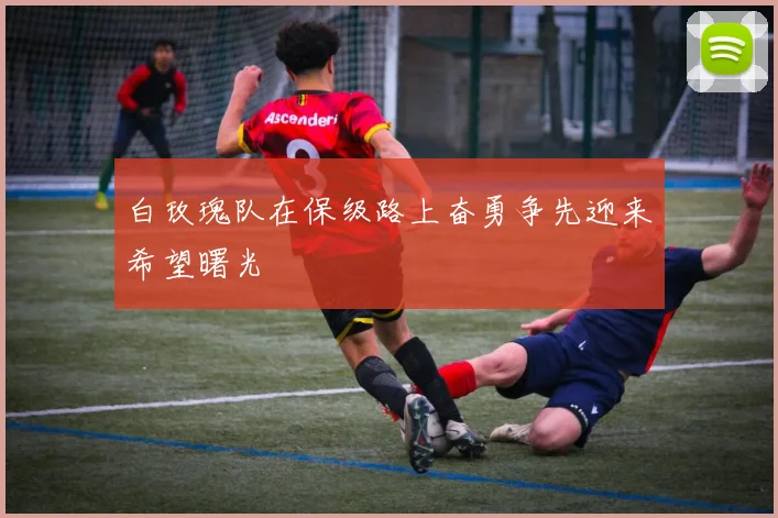 白玫瑰队在保级路上奋勇争先迎来希望曙光