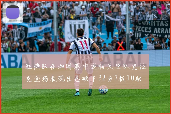 狂热队在加时赛中逆转天空队克拉克全场表现出色砍下32分7板10助