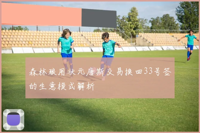 森林狼用状元唐斯交易换回33号签的生意模式解析