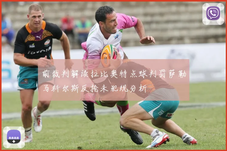 前裁判解读拉比奥特点球判罚萨勒马科尔斯反抢未犯规分析